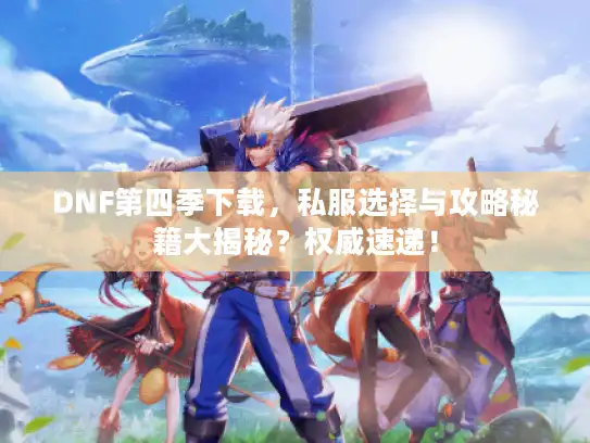 DNF第四季下载,私服选择与攻略秘籍大揭秘?权威速递! DNF第四季下载,私服选择与攻略秘籍大揭秘?权威速递!