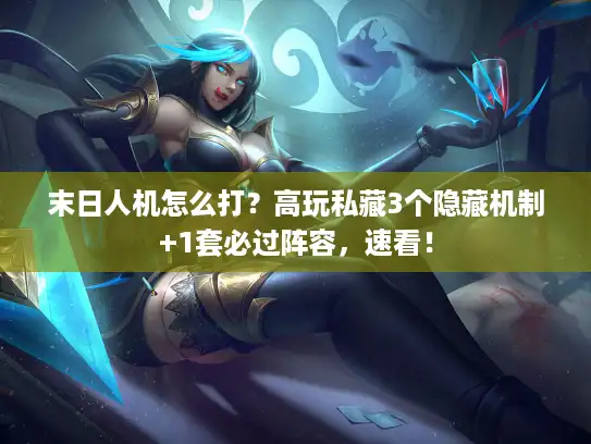 末日人机怎么打?高玩私藏3个隐藏机制+1套必过阵容,速看! 末日人机怎么打?高玩私藏3个隐藏机制+1套必过阵容,速看!