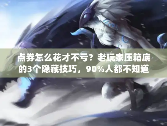 点券怎么花才不亏？老玩家压箱底的3个隐藏技巧，90%人都不知道