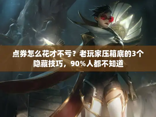 点券怎么花才不亏？老玩家压箱底的3个隐藏技巧，90%人都不知道