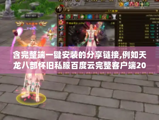 含完整端一键安装的分享链接,例如天龙八部怀旧私服百度云完整客户端2025