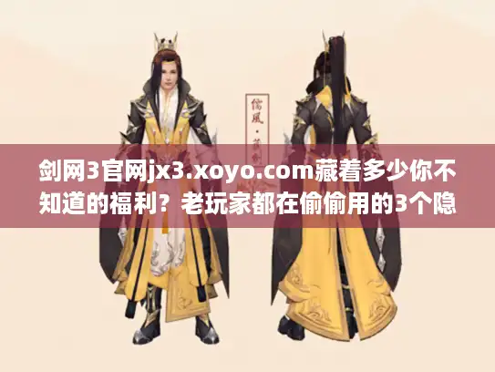 剑网3官网jx3.xoyo.com藏着多少你不知道的福利？老玩家都在偷偷用的3个隐藏功能