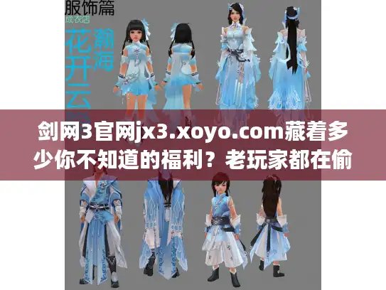 剑网3官网jx3.xoyo.com藏着多少你不知道的福利？老玩家都在偷偷用的3个隐藏功能