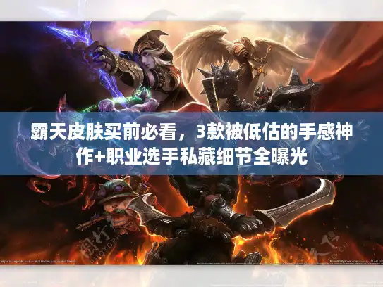 霸天皮肤买前必看,3款被低估的手感神作+职业选手私藏细节全曝光 霸天皮肤买前必看,3款被低估的手感神作+职业选手私藏细节全曝光