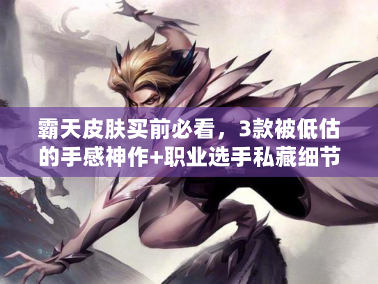 霸天皮肤买前必看,3款被低估的手感神作+职业选手私藏细节全曝光 霸天皮肤买前必看,3款被低估的手感神作+职业选手私藏细节全曝光