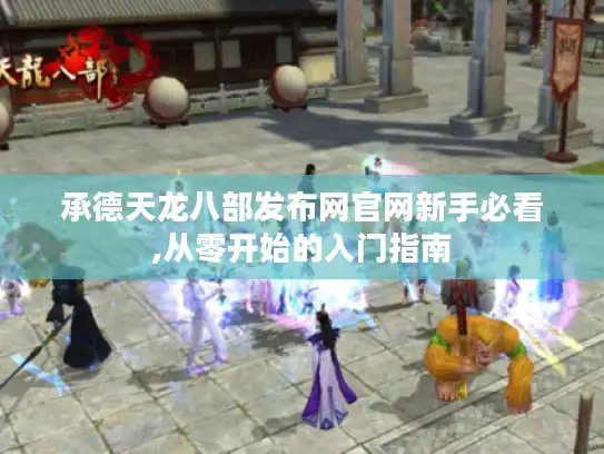 承德天龙八部发布网官网新手必看,从零开始的入门指南 承德天龙八部发布网官网新手必看,从零开始的入门指南