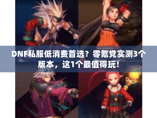 DNF私服低消费首选？零氪党实测3个版本，这1个最值得玩！