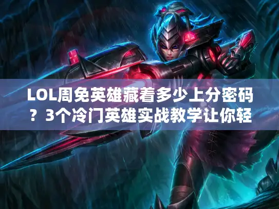 LOL周免英雄藏着多少上分密码?3个冷门英雄实战教学让你轻松上钻! LOL周免英雄藏着多少上分密码?3个冷门英雄实战教学让你轻松上钻!