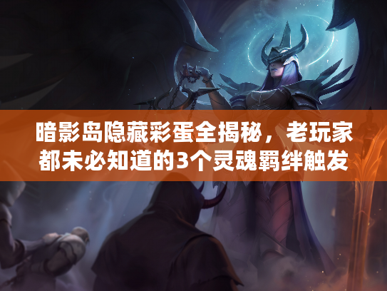 暗影岛隐藏彩蛋全揭秘，老玩家都未必知道的3个灵魂羁绊触发技巧？
