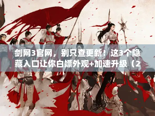 剑网3官网,别只查更新!这3个隐藏入口让你白嫖外观+加速升级(2024实测有效) 剑网3官网,别只查更新!这3个隐藏入口让你白嫖外观+加速升级(2024实测有效)