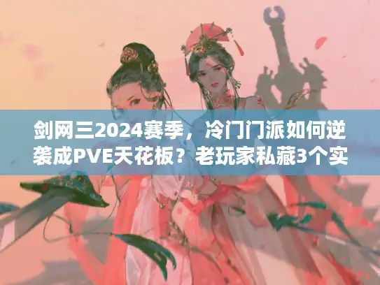 剑网三2024赛季,冷门门派如何逆袭成PVE天花板?老玩家私藏3个实战细节 剑网三2024赛季,冷门门派如何逆袭成PVE天花板?老玩家私藏3个实战细节