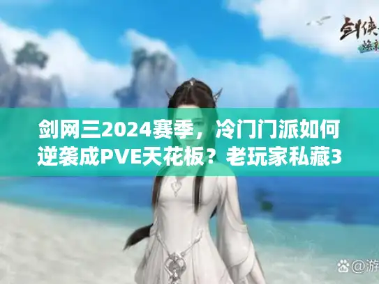 剑网三2024赛季,冷门门派如何逆袭成PVE天花板?老玩家私藏3个实战细节 剑网三2024赛季,冷门门派如何逆袭成PVE天花板?老玩家私藏3个实战细节