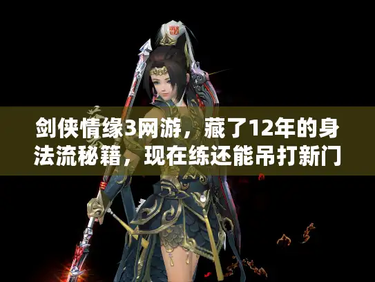 剑侠情缘3网游,藏了12年的身法流秘籍,现在练还能吊打新门派? 剑侠情缘3网游,藏了12年的身法流秘籍,现在练还能吊打新门派?