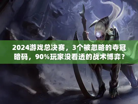 2024游戏总决赛，3个被忽略的夺冠暗码，90%玩家没看透的战术博弈？