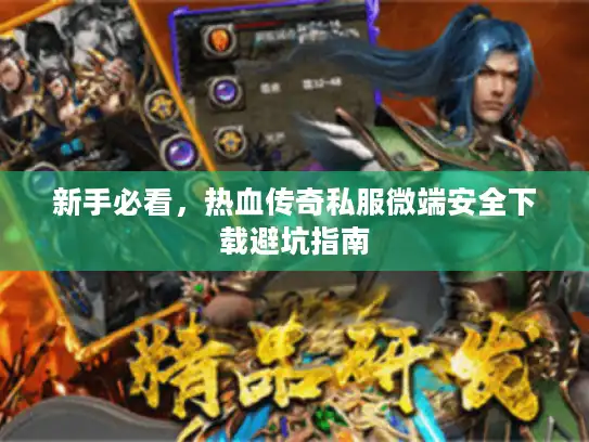 新手必看，热血传奇私服微端安全下载避坑指南