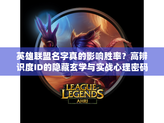 英雄联盟名字真的影响胜率？高辨识度ID的隐藏玄学与实战心理密码