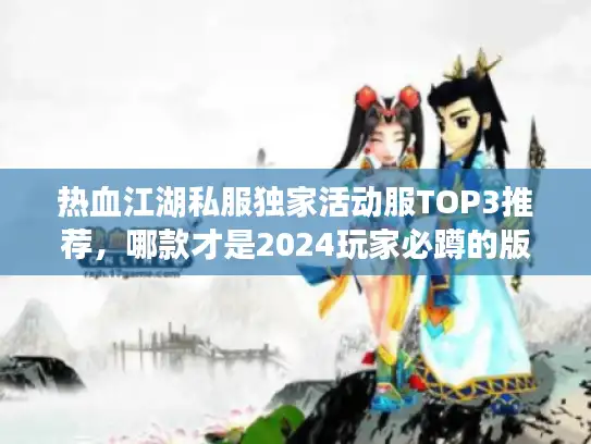 热血江湖私服独家活动服TOP3推荐,哪款才是2024玩家必蹲的版本? 热血江湖私服独家活动服TOP3推荐,哪款才是2024玩家必蹲的版本?