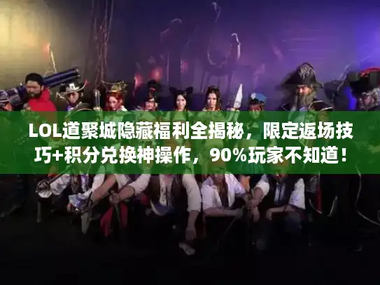 LOL道聚城隐藏福利全揭秘，限定返场技巧+积分兑换神操作，90%玩家不知道！