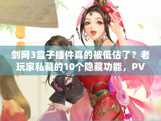 剑网3盒子插件真的被低估了？老玩家私藏的10个隐藏功能，PVE/PVP党必看！