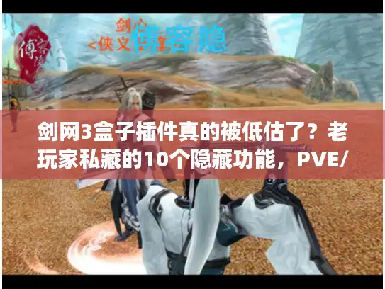 剑网3盒子插件真的被低估了？老玩家私藏的10个隐藏功能，PVE/PVP党必看！