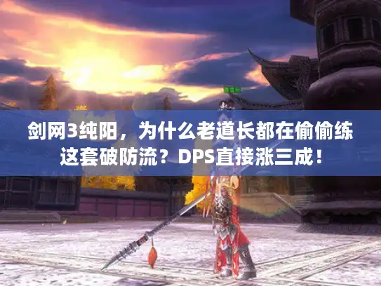 剑网3纯阳，为什么老道长都在偷偷练这套破防流？DPS直接涨三成！