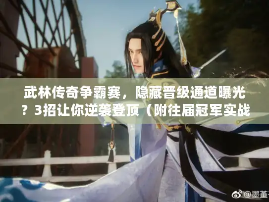 武林传奇争霸赛，隐藏晋级通道曝光？3招让你逆袭登顶（附往届冠军实战录）