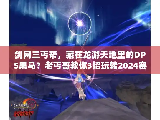 剑网三丐帮,藏在龙游天地里的DPS黑马?老丐哥教你3招玩转2024赛季 剑网三丐帮,藏在龙游天地里的DPS黑马?老丐哥教你3招玩转2024赛季