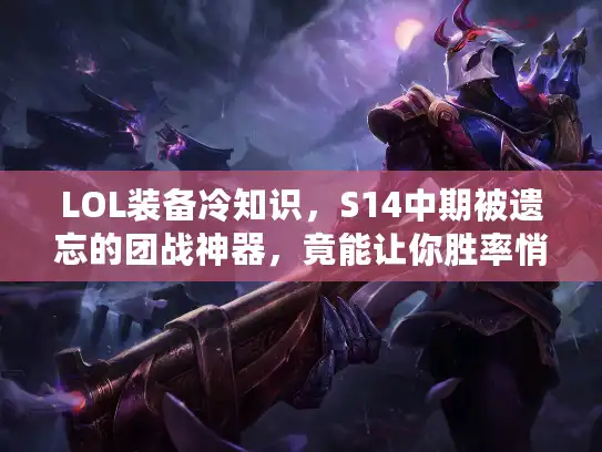 LOL装备冷知识，S14中期被遗忘的团战神器，竟能让你胜率悄悄涨20%