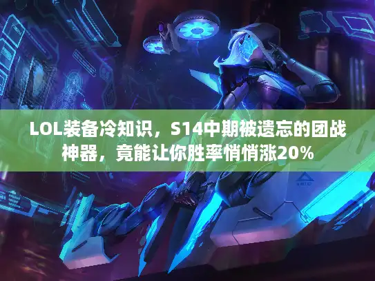 LOL装备冷知识，S14中期被遗忘的团战神器，竟能让你胜率悄悄涨20%