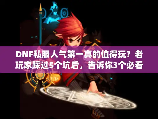 DNF私服人气第一真的值得玩?老玩家踩过5个坑后,告诉你3个必看标准 DNF私服人气第一真的值得玩?老玩家踩过5个坑后,告诉你3个必看标准