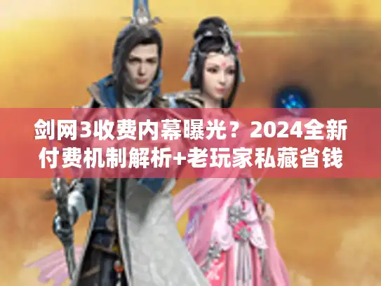 剑网3收费内幕曝光？2024全新付费机制解析+老玩家私藏省钱攻略