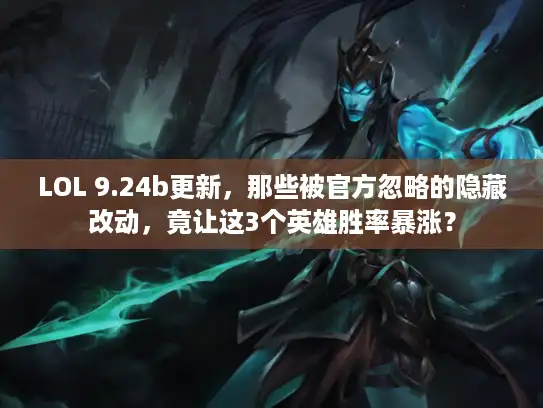 LOL 9.24b更新，那些被官方忽略的隐藏改动，竟让这3个英雄胜率暴涨？