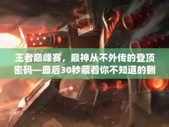 王者巅峰赛,巅神从不外传的登顶密码—最后30秒藏着你不知道的翻盘核心? 王者巅峰赛,巅神从不外传的登顶密码—最后30秒藏着你不知道的翻盘核心?