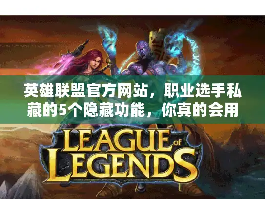 英雄联盟官方网站，职业选手私藏的5个隐藏功能，你真的会用吗？
