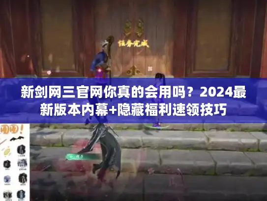 新剑网三官网你真的会用吗?2024最新版本内幕+隐藏福利速领技巧 新剑网三官网你真的会用吗?2024最新版本内幕+隐藏福利速领技巧