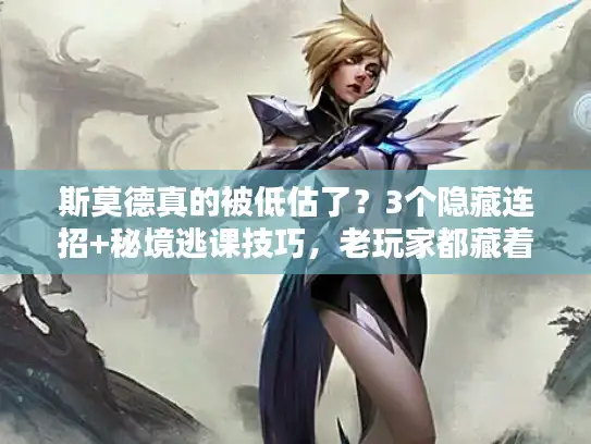 斯莫德真的被低估了?3个隐藏连招+秘境逃课技巧,老玩家都藏着掖着! 斯莫德真的被低估了?3个隐藏连招+秘境逃课技巧,老玩家都藏着掖着!