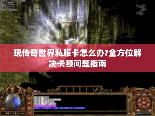 玩传奇世界私服卡怎么办?全方位解决卡顿问题指南