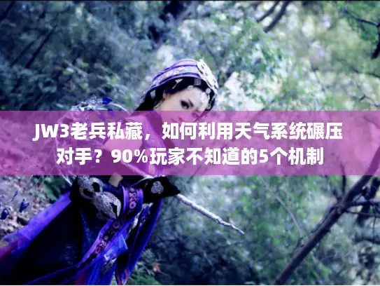 JW3老兵私藏，如何利用天气系统碾压对手？90%玩家不知道的5个机制