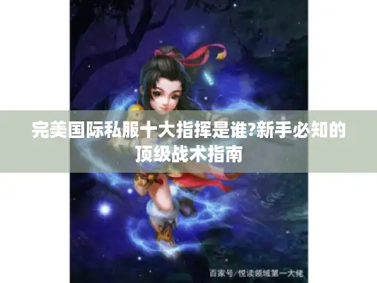 完美国际私服十大指挥是谁?新手必知的顶级战术指南 完美国际私服十大指挥是谁?新手必知的顶级战术指南