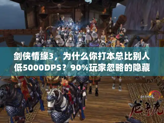 剑侠情缘3，为什么你打本总比别人低5000DPS？90%玩家忽略的隐藏细节曝光！