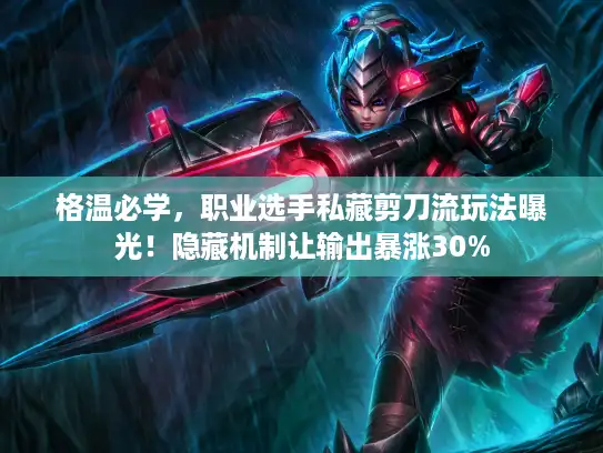 格温必学，职业选手私藏剪刀流玩法曝光！隐藏机制让输出暴涨30%