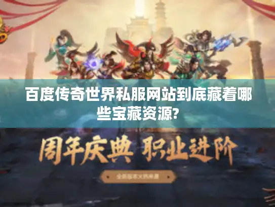 百度传奇世界私服网站到底藏着哪些宝藏资源? 百度传奇世界私服网站到底藏着哪些宝藏资源?