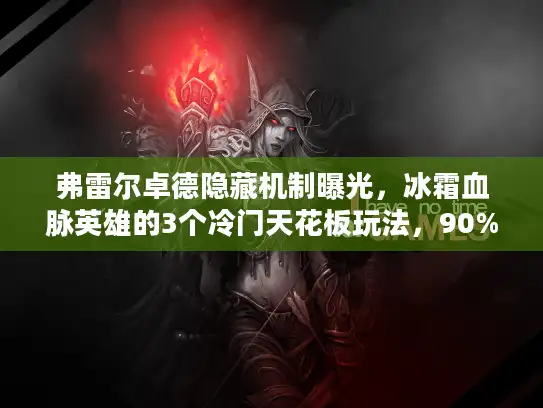弗雷尔卓德隐藏机制曝光，冰霜血脉英雄的3个冷门天花板玩法，90%玩家没掌握？