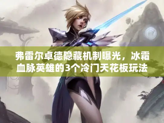 弗雷尔卓德隐藏机制曝光，冰霜血脉英雄的3个冷门天花板玩法，90%玩家没掌握？