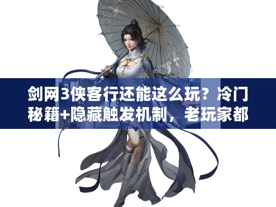剑网3侠客行还能这么玩？冷门秘籍+隐藏触发机制，老玩家都没摸透的实战套路