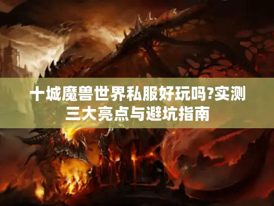 十城魔兽世界私服好玩吗?实测三大亮点与避坑指南
