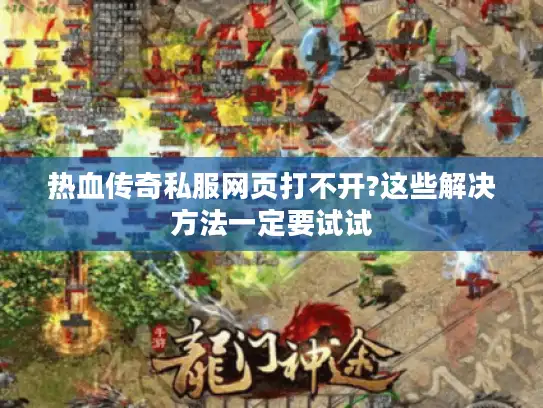 热血传奇私服网页打不开?这些解决方法一定要试试