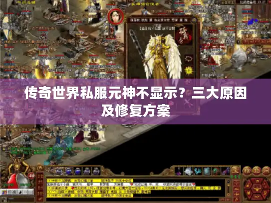 传奇世界私服元神不显示?三大原因及修复方案 传奇世界私服元神不显示?三大原因及修复方案