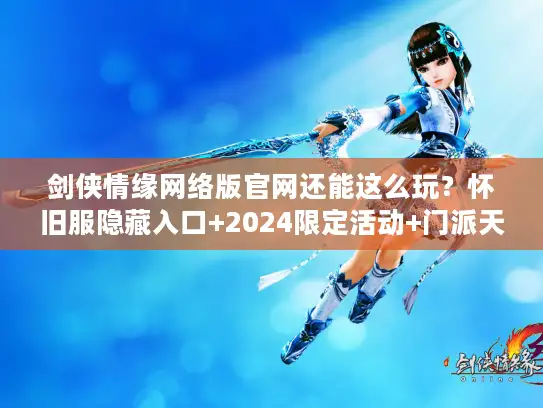 剑侠情缘网络版官网还能这么玩？怀旧服隐藏入口+2024限定活动+门派天花板攻略