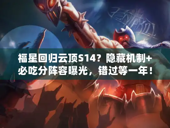 福星回归云顶S14？隐藏机制+必吃分阵容曝光，错过等一年！